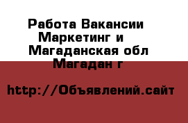 Работа Вакансии - Маркетинг и PR. Магаданская обл.,Магадан г.